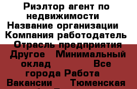 Риэлтор/агент по недвижимости › Название организации ­ Компания-работодатель › Отрасль предприятия ­ Другое › Минимальный оклад ­ 65 000 - Все города Работа » Вакансии   . Тюменская обл.,Тюмень г.